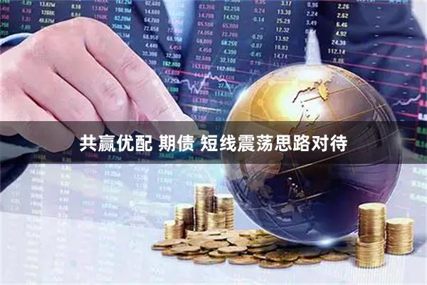 共赢优配 期债 短线震荡思路对待
