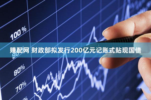 赚配网 财政部拟发行200亿元记账式贴现国债