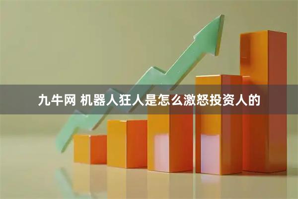 九牛网 机器人狂人是怎么激怒投资人的
