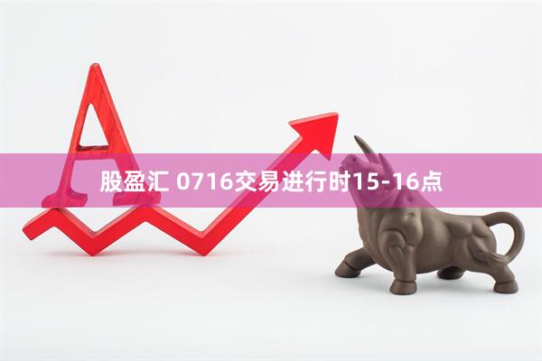 股盈汇 0716交易进行时15-16点
