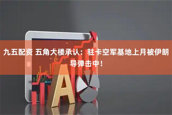 九五配资 五角大楼承认：驻卡空军基地上月被伊朗导弹击中！