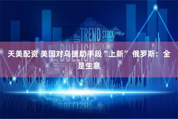 天美配资 美国对乌援助手段“上新” 俄罗斯：全是生意