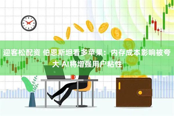 迎客松配资 伯恩斯坦看多苹果：内存成本影响被夸大 AI将增强用户粘性