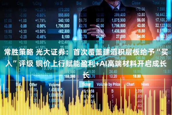 常胜策略 光大证券：首次覆盖建滔积层板给予“买入”评级 铜价上行赋能盈利+AI高端材料开启成长