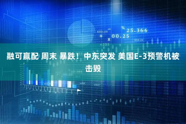 融可赢配 周末 暴跌！中东突发 美国E-3预警机被击毁