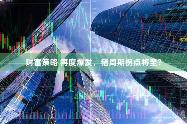 财富策略 再度爆发，猪周期拐点将至？