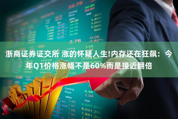 浙商证券证交所 涨的怀疑人生!内存还在狂飙：今年Q1价格涨幅不是60%而是接近翻倍