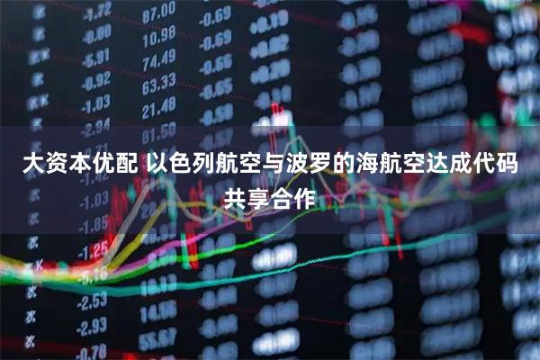 大资本优配 以色列航空与波罗的海航空达成代码共享合作